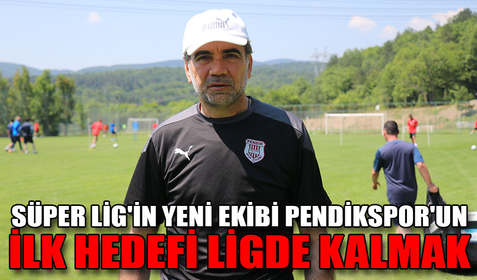 SÜPER LİG İN YENİ EKİBİ PENDİKSPOR UN İLK HEDEFİ LİGDE KALMAK Köroğlu