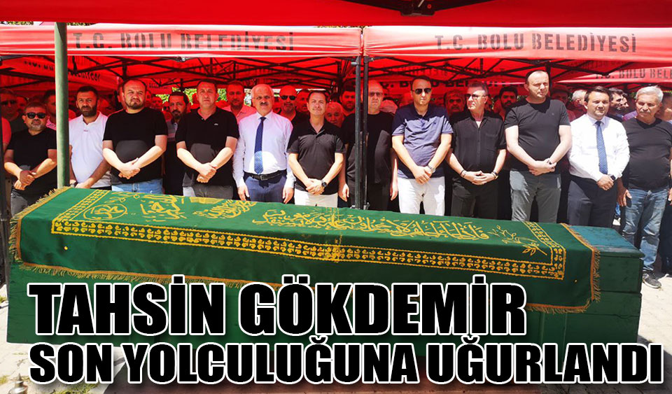 TAHSİN GÖKDEMİR SON YOLCULUĞUNA UĞURLANDI Köroğlu Gazetesi Bolu son