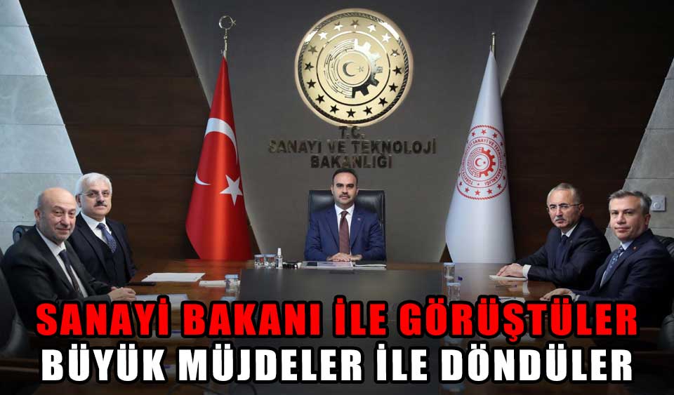 SANAYİ BAKANI İLE GÖRÜŞTÜLER BÜYÜK MÜJDELER İLE DÖNDÜLER Köroğlu