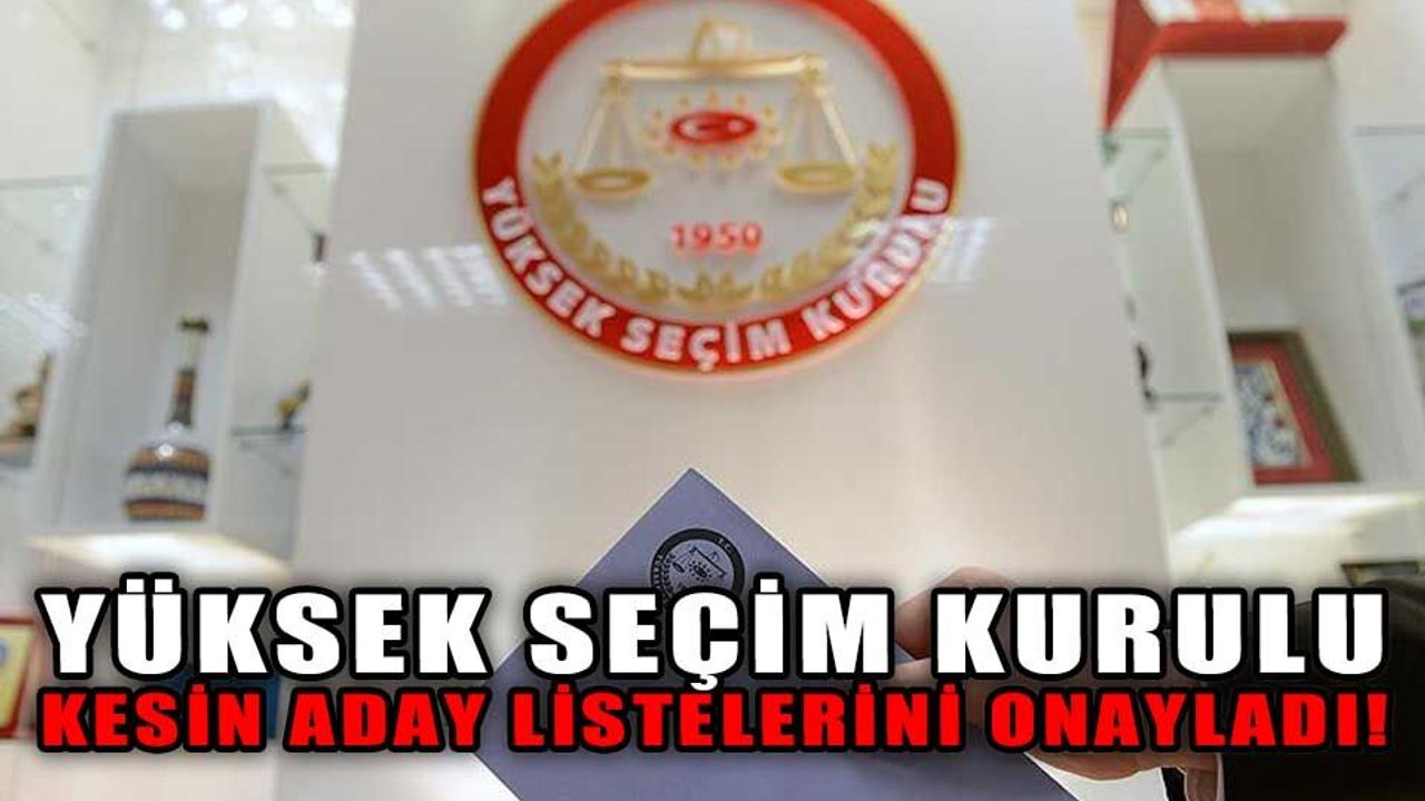 YSK, KESİN ADAY LİSTELERİNİ ONAYLADI!