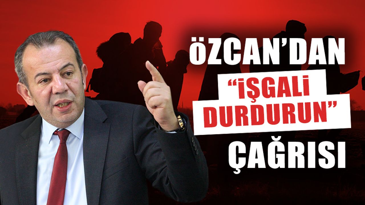 ÖZCAN'DAN "İŞGALİ DURDURUN" ÇAĞRISI