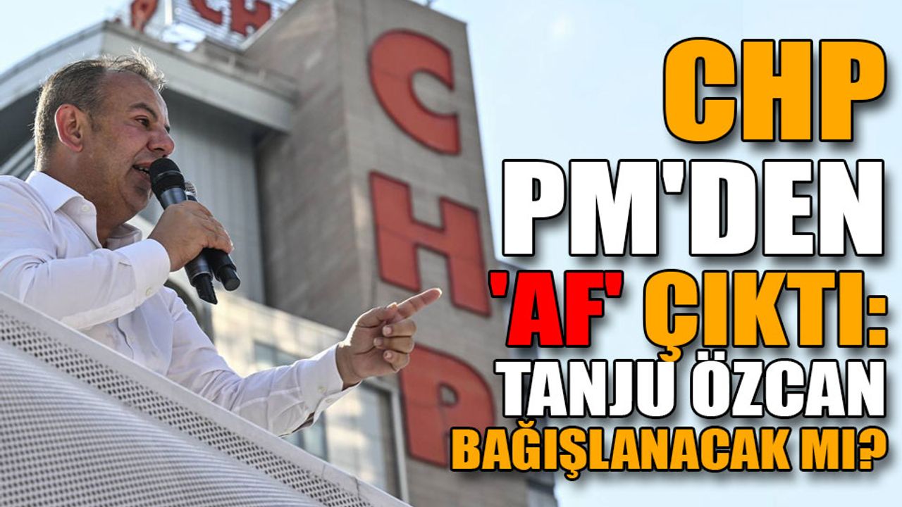 CHP PM'DEN 'af' çıktı: 'Tanju Özcan bağışlanacak mı?