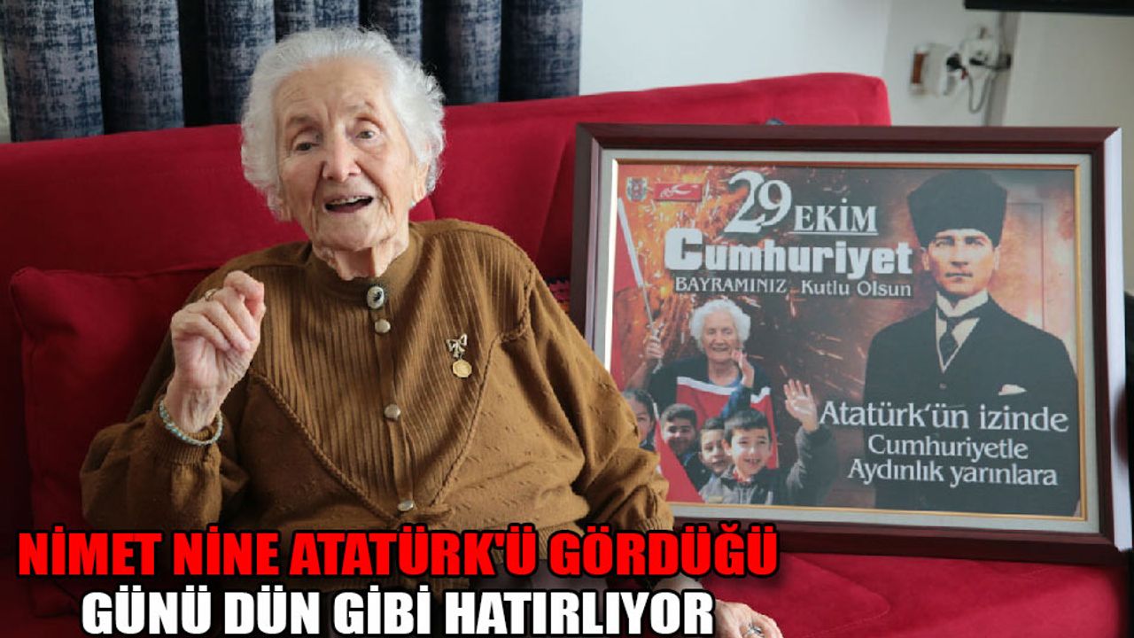 Nimet nine Atatürk’ü gördüğü günü dün gibi hatırlıyor