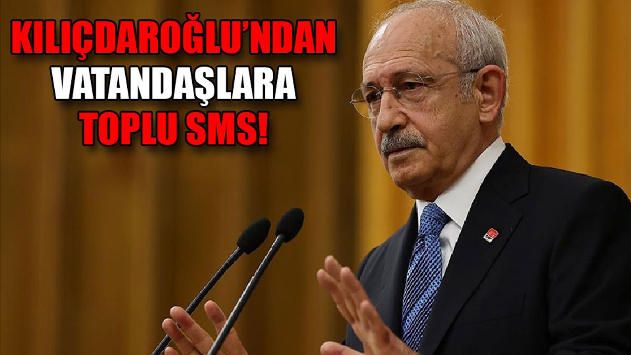 Kılıçdaroğlu’ndan vatandaşlara toplu sms!