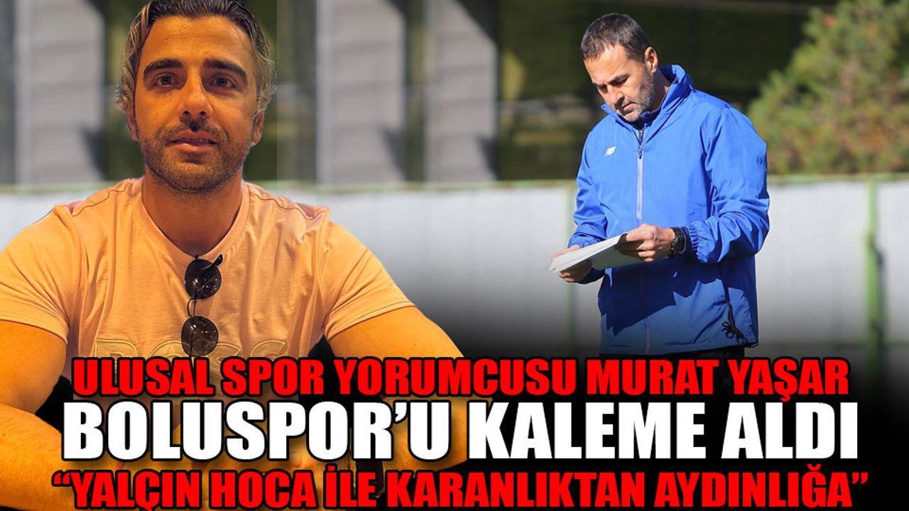 Ulusal spor yorumcusu Murat Yaşar Boluspor’u kaleme aldı