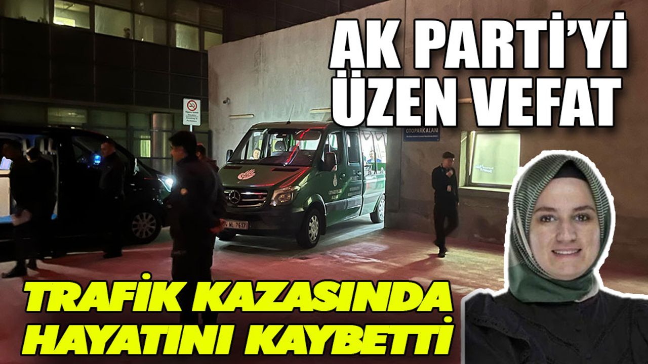 AK parti’yi üzen vefat trafik kazasında hayatını kaybetti