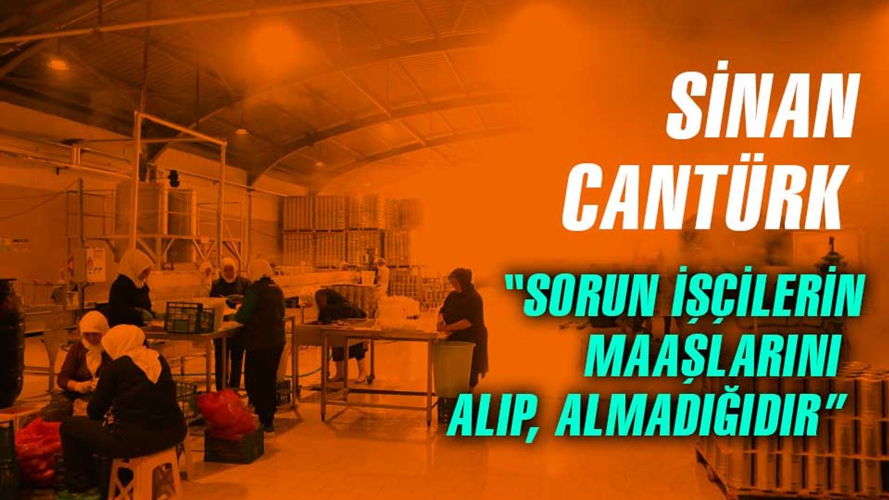 Sinan Cantürk, "Sorun işçilerin maaşını alıp alamadığıdır"