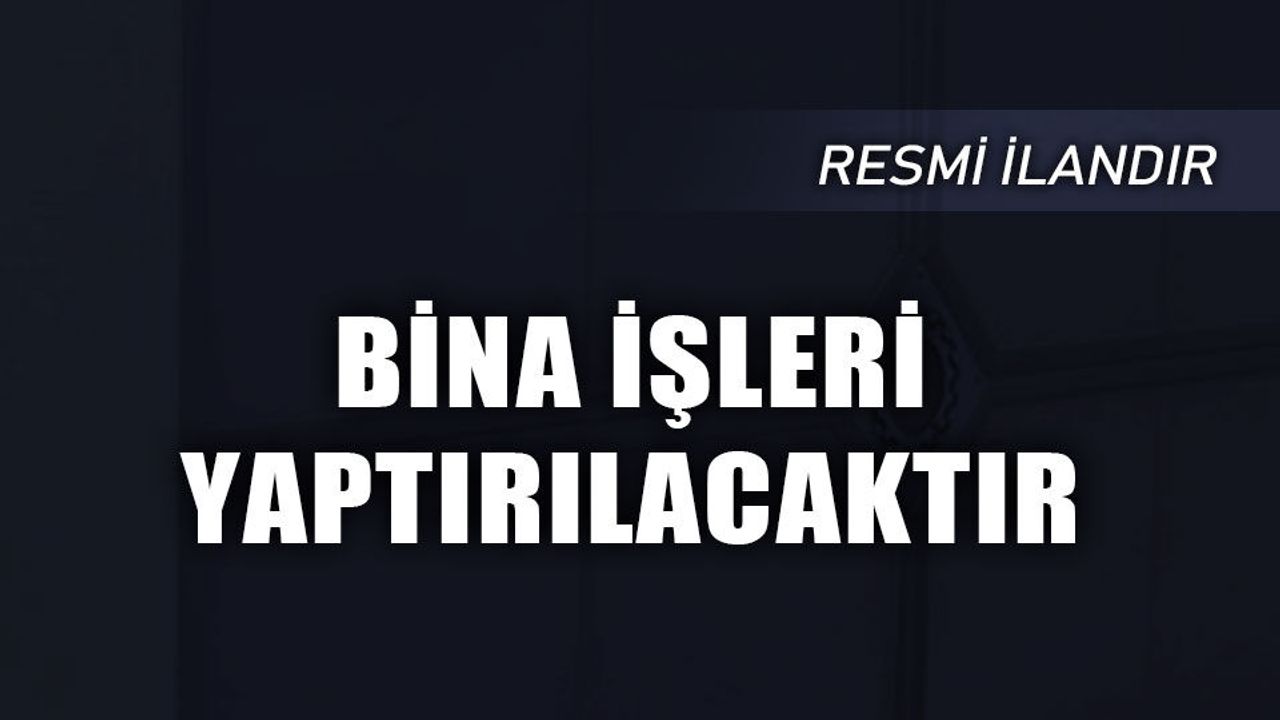 BİNA İŞLERİ YAPTIRILACAKTIR