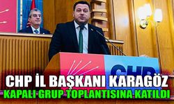 CHP İl Başkanı Karagöz kapalı grup toplantısına katıldı
