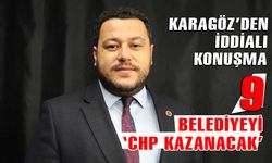 CHP İl Başkanı Karagöz, 9 belediyeyi kazanacaklarını söyledi
