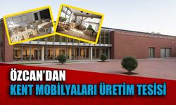 Özcan’dan Kent Mobilyaları üretim tesisi