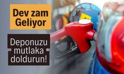 Dev zam geliyor deponuzu mutlaka doldurun!