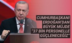 Cumhurbaşkanı Erdoğan’dan büyük müjde “37 bin personelle daha da güçleneceğiz”