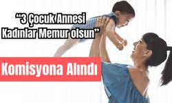 "3 çocuk sahibi kadınlar memur olsun" teklifi... Komisyona alındı