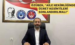 Özübek; “Aile Hekimliğinde Ücret Kesintileri Sonlandırılmalı”