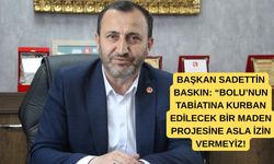 “BOLU’NUN TABİATINA KURBAN EDİLECEK BİR MADEN PROJESİNE ASLA İZİN VERMEYİZ!"