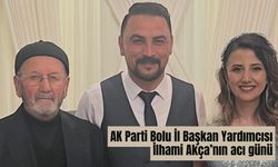 AK Parti Bolu İl Başkan Yardımcısı İlhami Akça’nın acı günü