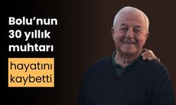 Bolu’nun, 30 yıllık muhtarı, hayatını kaybetti