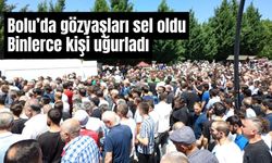 Bolu’da gözyaşları sel oldu binlerce kişi uğurladı