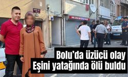Bolu’da üzücü olay eşini yatağında ölü buldu