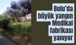 Bolu’da büyük yangın medikal fabrikası yanıyor
