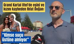Grand Kartal Otel'de eşini ve kızını kaybeden Rıfat Doğan: “Kimse suçu üstüne almıyor”