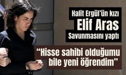 Halit Ergül’ün kızı Elif Aras, “Hisse sahibi olduğumu bile yeni öğrendim”