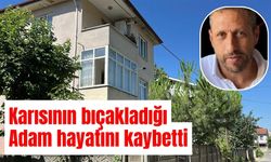 Karısının bıçakladığı adam hayatını kaybetti