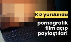Kız yurdunda pornografik film açıp sosyal medyada paylaştılar