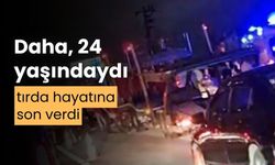 24 yaşındaki şoför, tırda hayatına son verdi