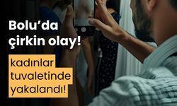 Bolu'da, kadınlar tuvaletinde gizli çekim yapan bir erkek yakalandı
