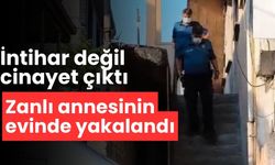 İntihar değil cinayet çıktı zanlı annesinin evinde yakalandı