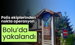 Polis ekiplerinden nokta operasyon Bolu’da yakalandı