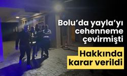 Bolu’da yayla’yı cehenneme çevirmişti hakkında karar verildi