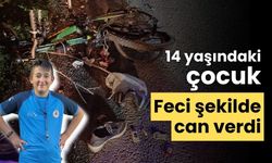 14 yaşındaki çocuk feci şekilde can verdi