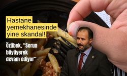 Hastane yemekhanesinde yine skandal! Özübek, “Büyüyerek devam ediyor”