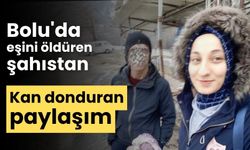 Bolu'da eşini öldüren şahıstan, kan donduran paylaşım