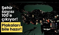 Şehir sayısı 100'e çıkıyor! Plakaları bile hazır!