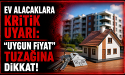 Ev alacaklara kritik uyarı: “Uygun fiyat” tuzağına dikkat!
