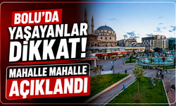 Bolu’da yaşayanlar dikkat! Mahalle mahalle açıklandı