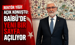 YİĞİT AÇIK KONUŞTU: BAİBÜ’DE YENİ BİR SAYFA AÇILIYOR