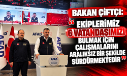 Bakan Çiftçi: "Ekiplerimiz 6 vatandaşımızı bulmak için çalışmalarını aralıksız bir şekilde sürdürmektedir"