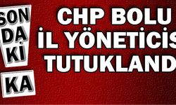 CHP BOLU İL YÖNETİCİSİ TUTUKLANDI