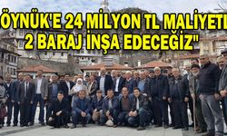 "GÖYNÜK'E 24 MİLYON TL MALİYETLE 2 BARAJ İNŞA EDECEĞİZ"
