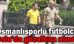 Osmanlısporlu futbolcu Bolu’da gözaltına alındı