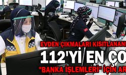 EVDEN ÇIKMALARI KISITLANANLAR 112'Yİ EN ÇOK "BANKA İŞLEMLERİ" İÇİN ARADI
