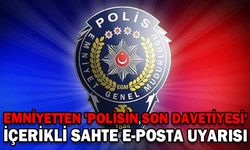 EMNİYETTEN 'POLİSİN SON DAVETİYESİ' İÇERİKLİ SAHTE E-POSTA UYARISI