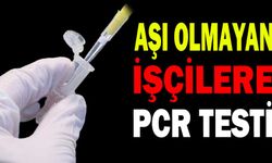 AŞI OLMAYAN İŞÇİLERE PCR TESTİ