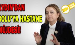 AYDIN’DAN BOLU’YA YENİ BİR HASTANE MÜJDESİ