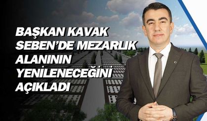 Başkan Kavak, Seben'in yeni mezarlık alanlarına kavuşacağını açıkladı